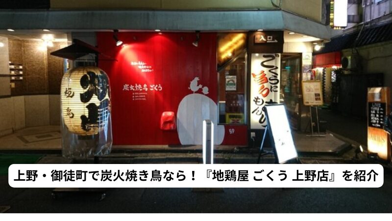 上野・御徒町で炭火焼き鳥なら！『地鶏屋 ごくう 上野店』を紹介